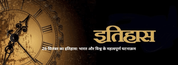 26 सितंबर का इतिहास: भारत और विश्व के महत्वपूर्ण घटनाक्रम 26 सितंबर का इतिहास: भारत और विश्व के महत्वपूर्ण घटनाक्रम